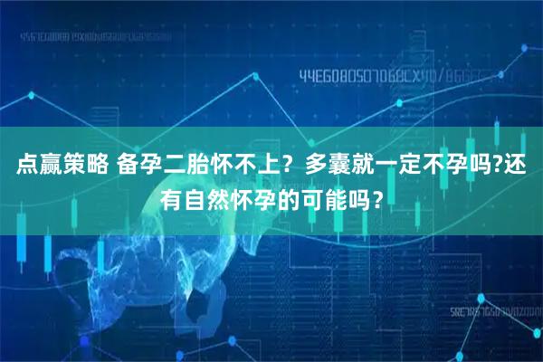点赢策略 备孕二胎怀不上？多囊就一定不孕吗?还有自然怀孕的可能吗？