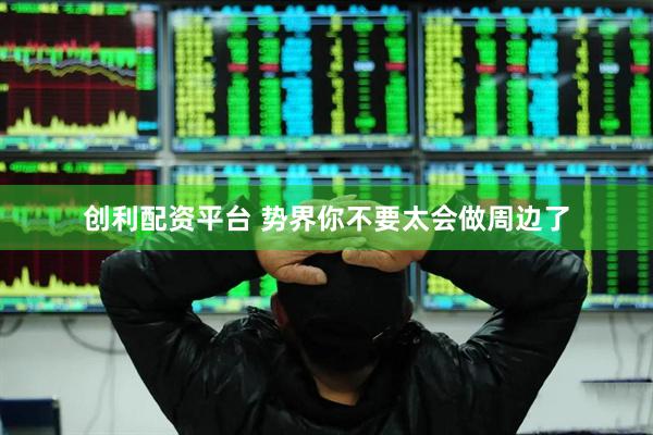 创利配资平台 势界你不要太会做周边了