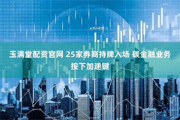 玉满堂配资官网 25家券商持牌入场 碳金融业务按下加速键