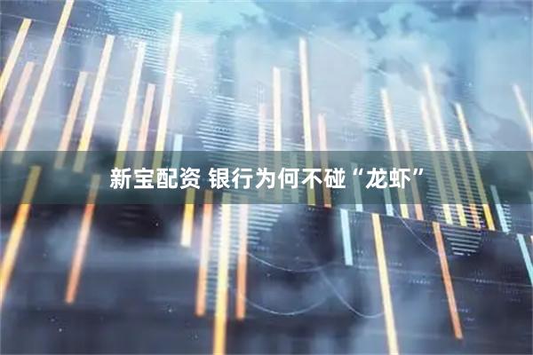 新宝配资 银行为何不碰“龙虾”