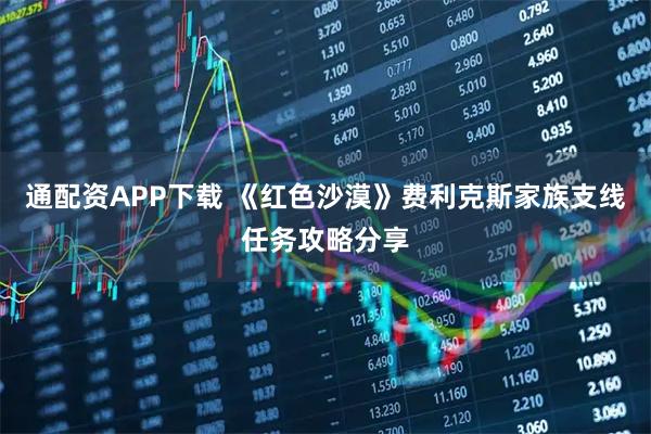 通配资APP下载 《红色沙漠》费利克斯家族支线任务攻略分享