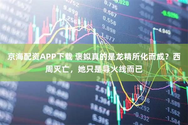 京海配资APP下载 褒姒真的是龙精所化而成？西周灭亡，她只是导火线而已