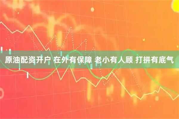 原油配资开户 在外有保障 老小有人顾 打拼有底气