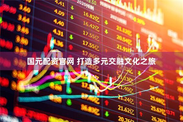 国元配资官网 打造多元交融文化之旅
