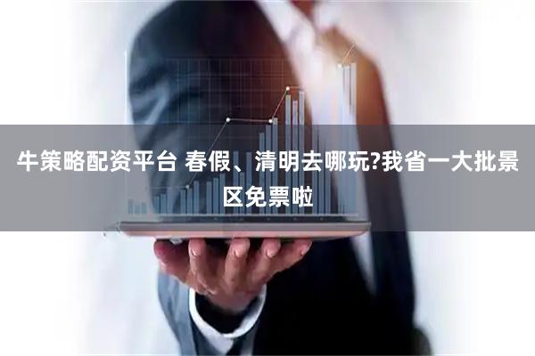 牛策略配资平台 春假、清明去哪玩?我省一大批景区免票啦