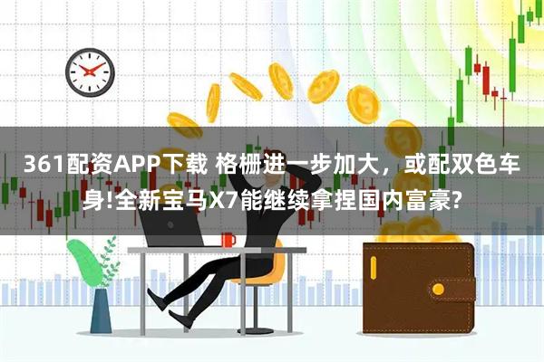 361配资APP下载 格栅进一步加大，或配双色车身!全新宝马X7能继续拿捏国内富豪?