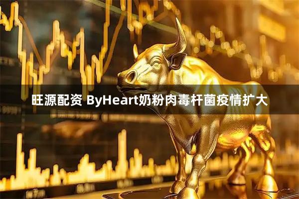 旺源配资 ByHeart奶粉肉毒杆菌疫情扩大