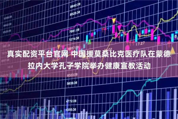真实配资平台官网 中国援莫桑比克医疗队在蒙德拉内大学孔子学院举办健康宣教活动