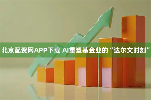 北京配资网APP下载 AI重塑基金业的“达尔文时刻”