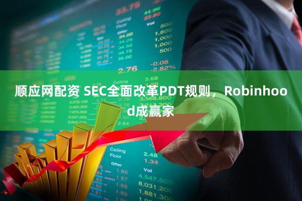 顺应网配资 SEC全面改革PDT规则，Robinhood成赢家