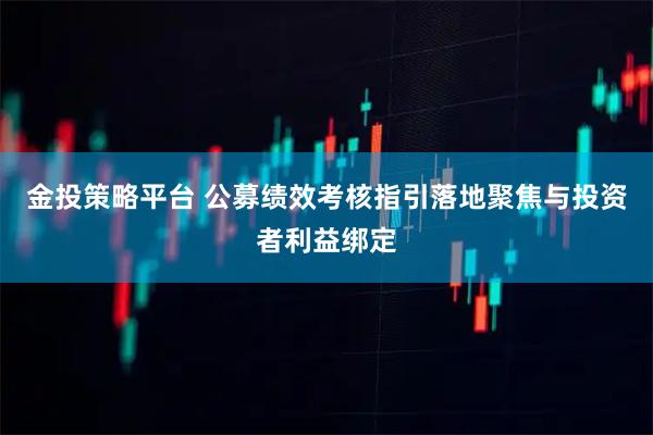 金投策略平台 公募绩效考核指引落地　聚焦与投资者利益绑定