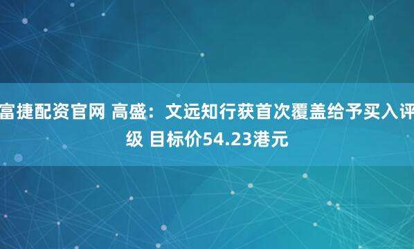 富捷配资官网 高盛：文远知行获首次覆盖给予买入评级 目标价54.23港元