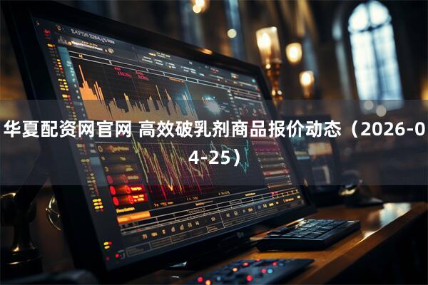 华夏配资网官网 高效破乳剂商品报价动态（2026-04-25）