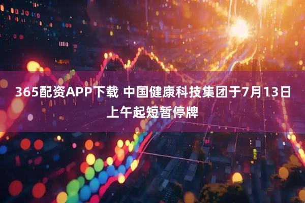 365配资APP下载 中国健康科技集团于7月13日上午起短暂停牌