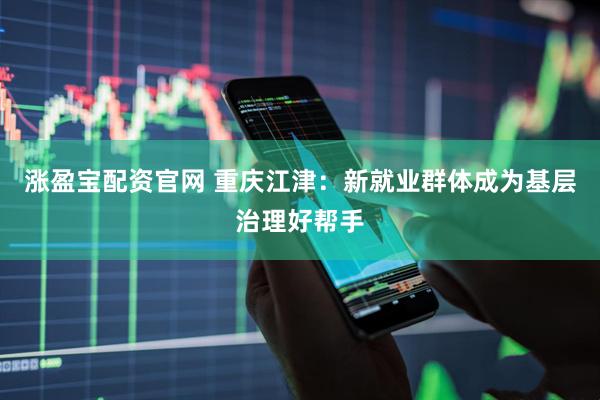 涨盈宝配资官网 重庆江津：新就业群体成为基层治理好帮手